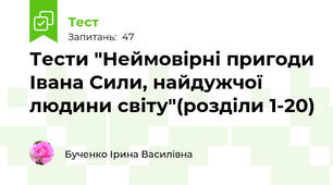 Тести "Неймовірні пригоди Івана Сили, найдужчої людини світу"(розділи 1-20)