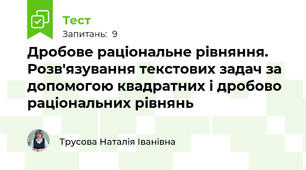  Дробове раціональне рівняння. Розв'язування текстових задач за допомогою квадратних і дробово раціональних рівнянь