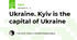 Ukraine. Kyiv is the capital of Ukraine