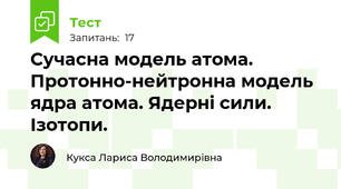 Сучасна модель атома. Протонно-нейтронна модель ядра атома. Ядерні сили. Ізотопи. 