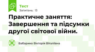 Практичне заняття:  Завершення та підсумки другої світової війни.