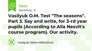 Vasilyuk O.M. Test "The seasons". Part 3. Say and write, for 3-rd year pupils (According to Alla Nesvit's course program). Our activity.