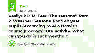 Vasilyuk O.M. Test "The seasons". Part 2. Weather. Seasons. For 5-th year pupils (According to Alla Nesvit's course program). Our activity. What can you do in such weather?