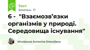 6 -  "Взаємозв’язки організмів у природі. Середовища існування"               