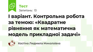 І варіант. Контрольна робота  за темою: «Квадратне рівняння як математична модель прикладної задачі»