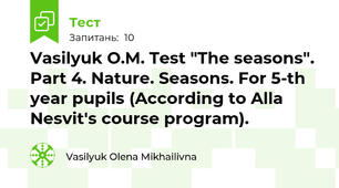 Vasilyuk O.M. Test "The seasons". Part 4. Nature. Seasons. For 5-th year pupils (According to Alla Nesvit's course program).