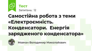 Самостійна робота з теми «Електроємність. Конденсатори.  Енергія зарядженого конденсатора»