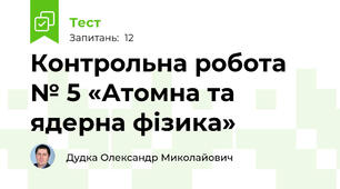 Контрольна робота № 5 «Атомна та ядерна фізика»