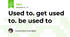 Used to. get used to. be used to