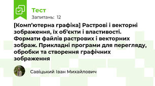 [Комп’ютерна графіка] Растрові і векторні зображення, їх об’єкти і властивості. Формати файлів растрових і векторних зображ. Прикладні програми для перегляду, обробки та створення графічних зображення