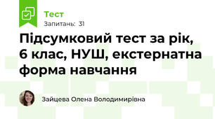 Підсумковий тест за рік, 6 клас, НУШ, екстернатна форма навчання 