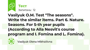 Vasilyuk O.M. Test "The seasons". Write the similar items. Part 6. Nature. Seasons. For 5-th year pupils (According to Alla Nesvit's course program and I. Fomina and L. Fomina).
