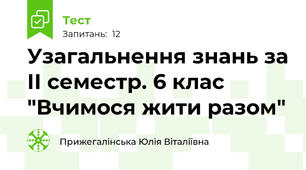  Узагальнення знань за ІІ семестр. 6 клас "Вчимося жити разом"
