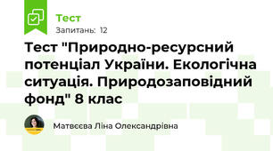 Тест "Природно-ресурсний потенціал України. Екологічна ситуація. Природозаповідний фонд" 8 клас
