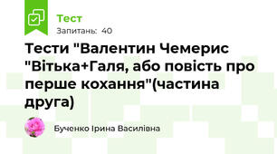  Тести "Валентин Чемерис "Вітька+Галя, або повість про перше кохання"(частина друга) 