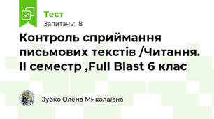 Контроль сприймання письмових текстів /Читання. II семестр ,Full Blast 6 клас