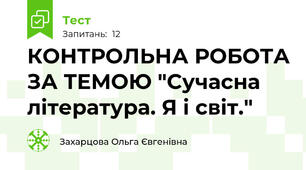 КОНТРОЛЬНА РОБОТА ЗА ТЕМОЮ "Сучасна література. Я і світ."
