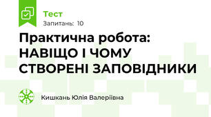Практична робота: НАВІЩО І ЧОМУ  СТВОРЕНІ ЗАПОВІДНИКИ