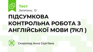 ПІДСУМКОВА КОНТРОЛЬНА РОБОТА З АНГЛІЙСЬКОЇ МОВИ (7КЛ )