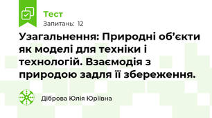 Узагальнення: Природні об’єкти як моделі для техніки і технологій. Взаємодія з природою задля її збереження.