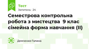 Семестрова контрольна робота з мистецтва  9 клас сімейна форма навчання (ІІ) 