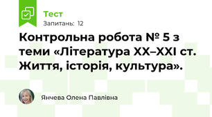 Контрольна робота № 5 з теми «Література XX–XXI ст. Життя, історія, культура».  
