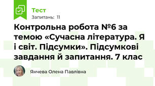 Контрольна робота №6 за темою «Сучасна література. Я і світ. Підсумки». Підсумкові  завдання й запитання. 7 клас