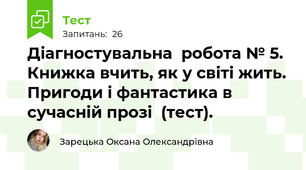 Діагностувальна  робота № 5. Книжка вчить, як у світі жить. Пригоди і фантастика в сучасній прозі  (тест).
