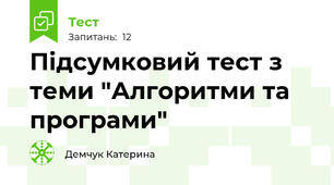 Підсумковий тест з теми "Алгоритми та програми"