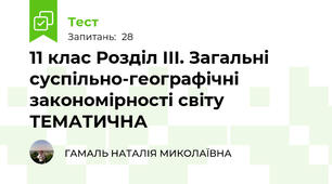  11 клас Розділ ІІІ. Загальні суспільно-географічні закономірності світу ТЕМАТИЧНА
