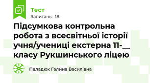 Підсумкова контрольна робота з всесвітньої історії учня/учениці екстерна 11-__ класу Рукшинського ліцею