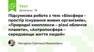 Підсумкова робота з тем: «Біосфера – простір існування живих організмів», «Природні комплекси – різні обличчя планети», «Антропосфера – середовище життя людей»