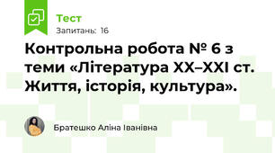 Контрольна робота № 6 з теми «Література XX–XXI ст. Життя, історія, культура». 