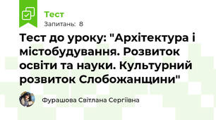 Тест до уроку: "Архітектура і містобудування. Розвиток освіти та науки. Культурний розвиток Слобожанщини"