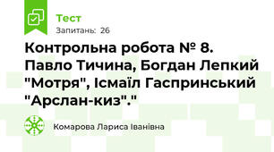 Контрольна робота № 8. Павло Тичина, Богдан Лепкий "Мотря", Ісмаїл Гаспринський "Арслан-киз"."