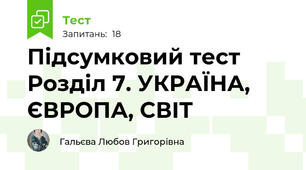 Підсумковий тест Розділ 7. УКРАЇНА, ЄВРОПА, СВІТ 