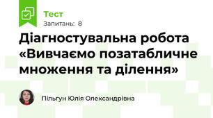  Діагностувальна робота «Вивчаємо позатабличне множення та ділення»