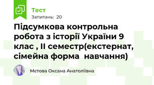 Підсумкова контрольна робота з історії України 9 клас , II семестр(екстернат, сімейна форма  навчання)