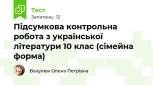 Підсумкова контрольна робота з української літератури 10 клас (сімейна форма)