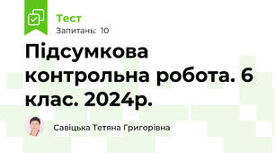 Підсумкова контрольна робота. 6 клас. 2024р.