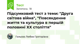 Підсумковий тест з теми: "Друга світова війна", "Повсякденне життя та культура в першій половині ХХ століття"