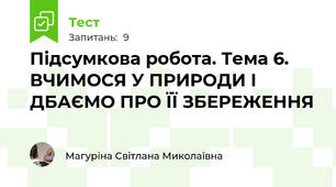 Підсумкова робота. Тема 6. ВЧИМОСЯ У ПРИРОДИ І ДБАЄМО ПРО ЇЇ ЗБЕРЕЖЕННЯ