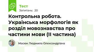 Контрольна робота. Українська морфологія як розділ мовознавства про частини мови (ІІ частина)