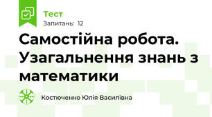 Самостійна робота. Узагальнення знань з математики
