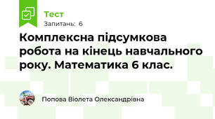 Комплексна підсумкова робота на кінець навчального року. Математика 6 клас.