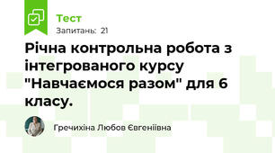 Річна контрольна робота з інтегрованого курсу "Навчаємося разом" для 6 класу.