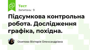 Підсумкова контрольна робота. Дослідження графіка, похідна.