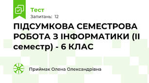 ПІДСУМКОВА СЕМЕСТРОВА РОБОТА З ІНФОРМАТИКИ (ІІ семестр) - 6 КЛАС