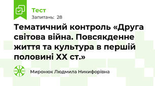 Тематичний контроль «Друга світова війна. Повсякденне життя та культура в першій половині ХХ ст.»