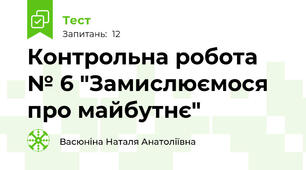 Контрольна робота № 6 "Замислюємося про майбутнє"